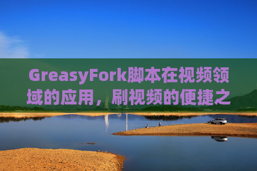 GreasyFork脚本在视频领域的应用，刷视频的便捷之道